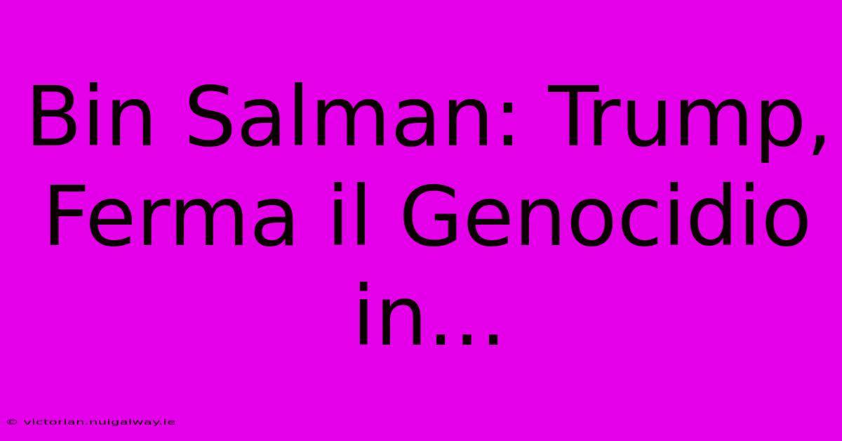 Bin Salman: Trump, Ferma Il Genocidio In...