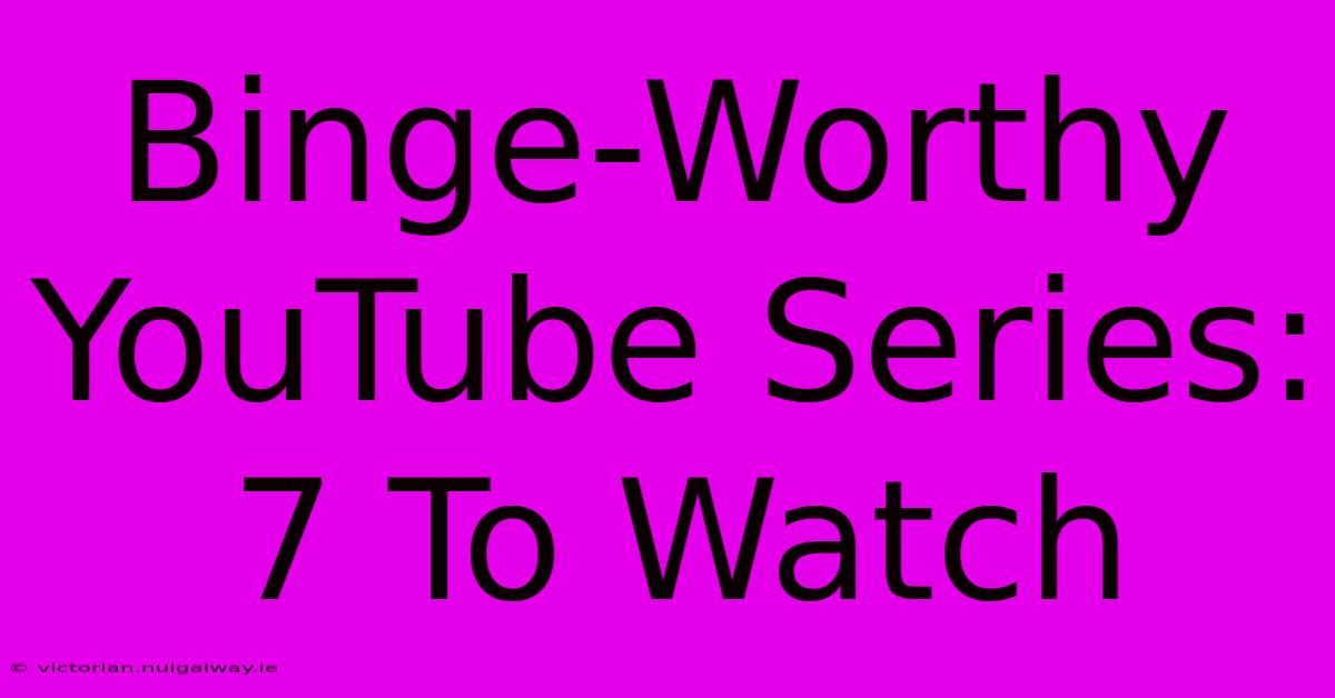 Binge-Worthy YouTube Series: 7 To Watch