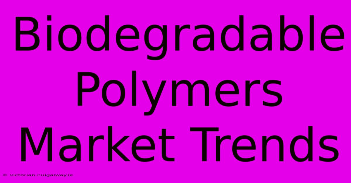 Biodegradable Polymers Market Trends