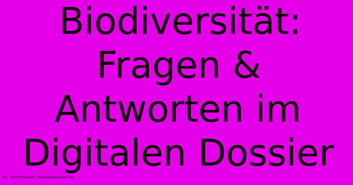 Biodiversität: Fragen & Antworten Im Digitalen Dossier