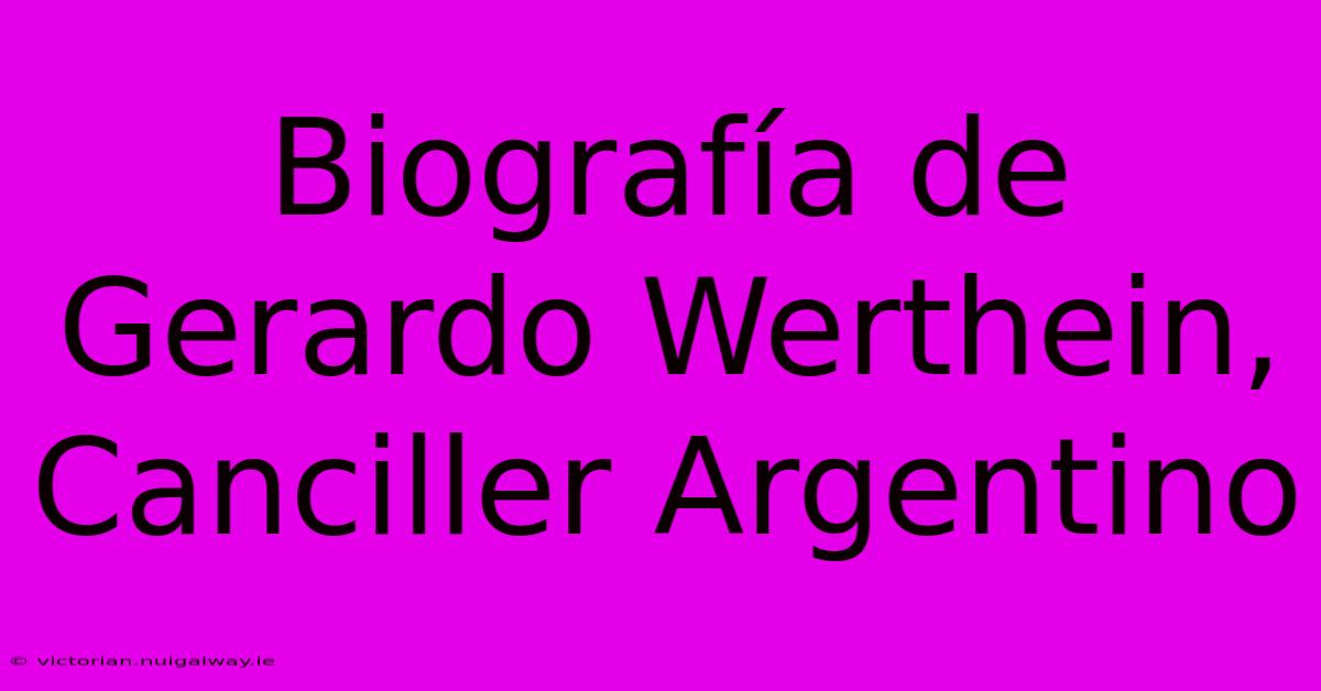 Biografía De Gerardo Werthein, Canciller Argentino