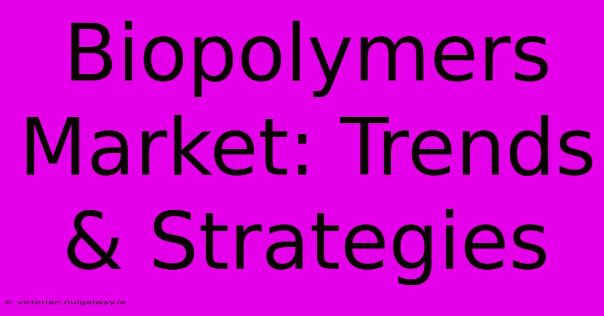 Biopolymers Market: Trends & Strategies