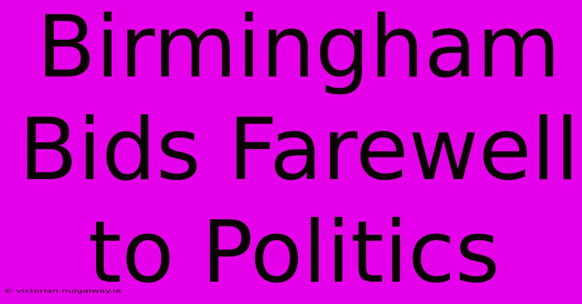 Birmingham Bids Farewell To Politics