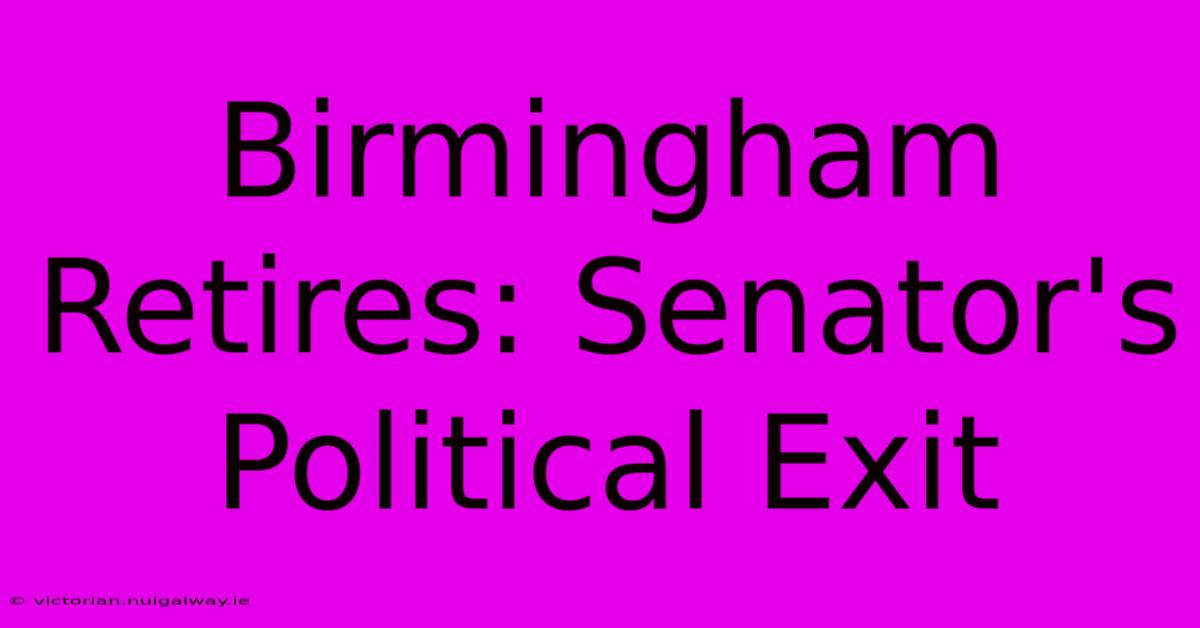 Birmingham Retires: Senator's Political Exit