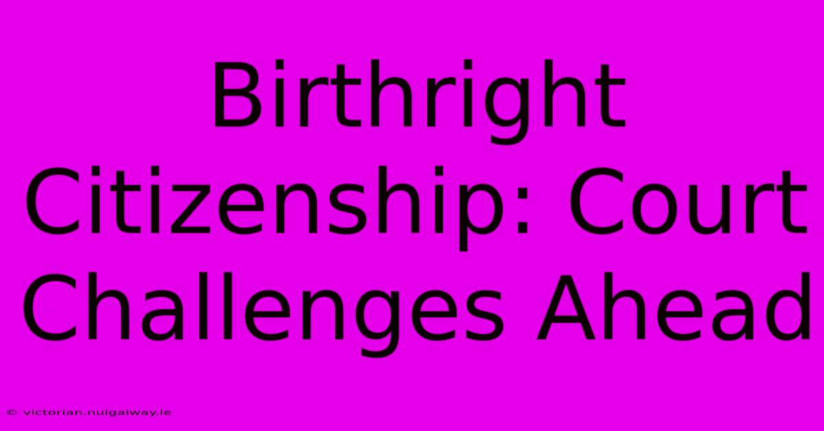 Birthright Citizenship: Court Challenges Ahead