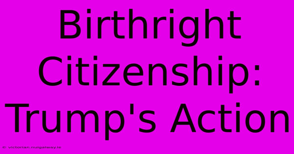 Birthright Citizenship: Trump's Action