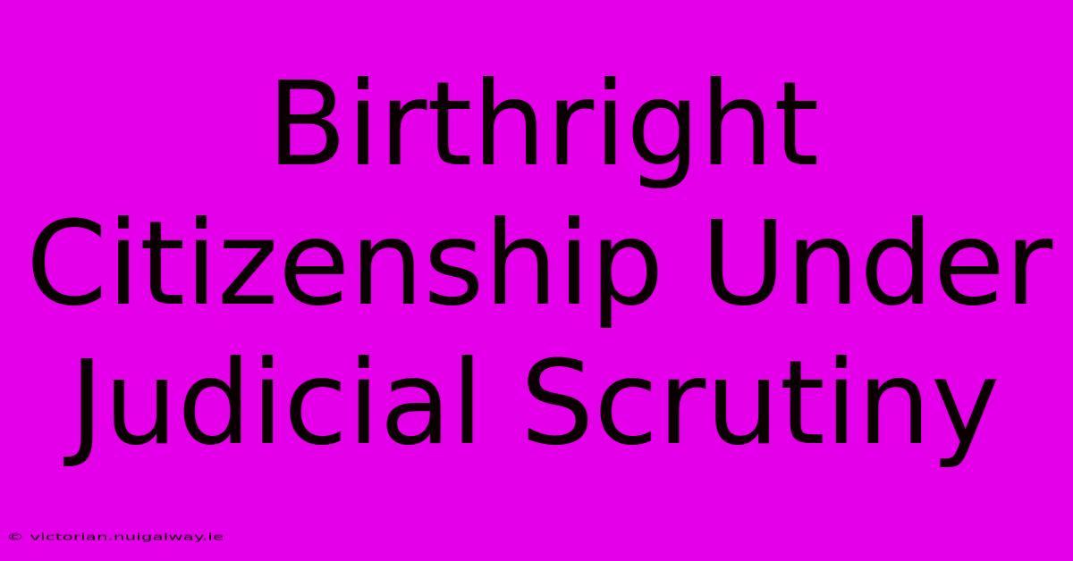 Birthright Citizenship Under Judicial Scrutiny