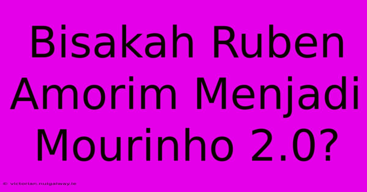 Bisakah Ruben Amorim Menjadi Mourinho 2.0?