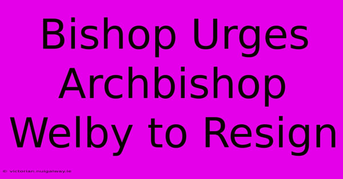 Bishop Urges Archbishop Welby To Resign