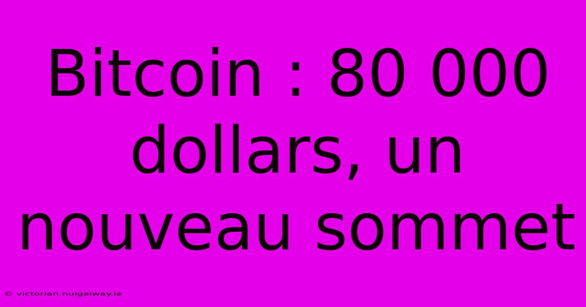 Bitcoin : 80 000 Dollars, Un Nouveau Sommet 