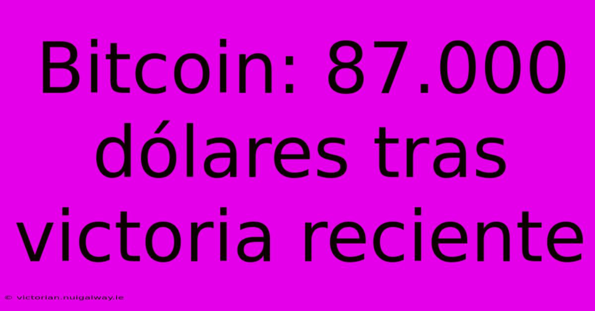 Bitcoin: 87.000 Dólares Tras Victoria Reciente