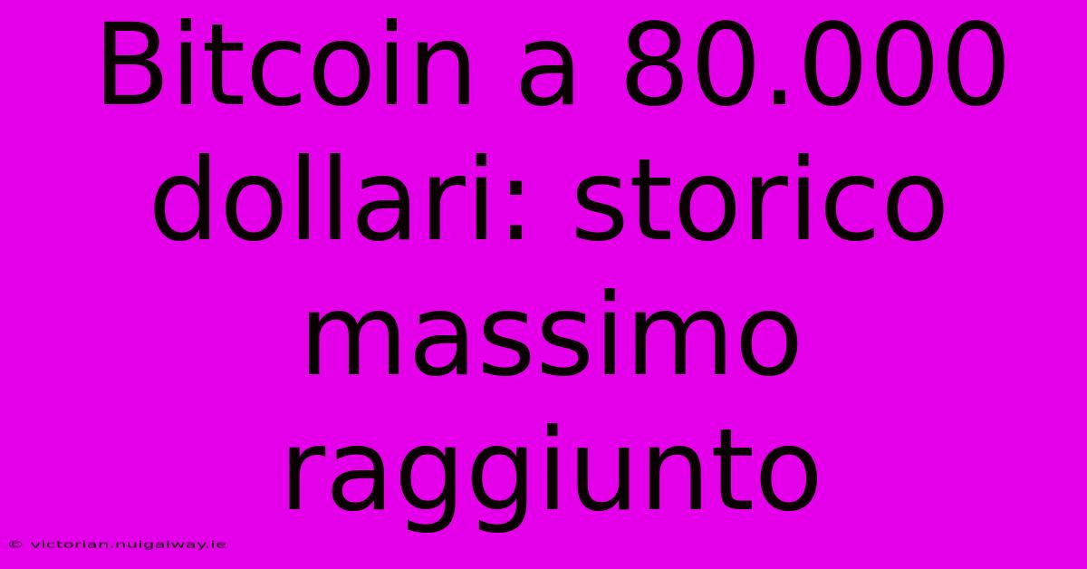 Bitcoin A 80.000 Dollari: Storico Massimo Raggiunto