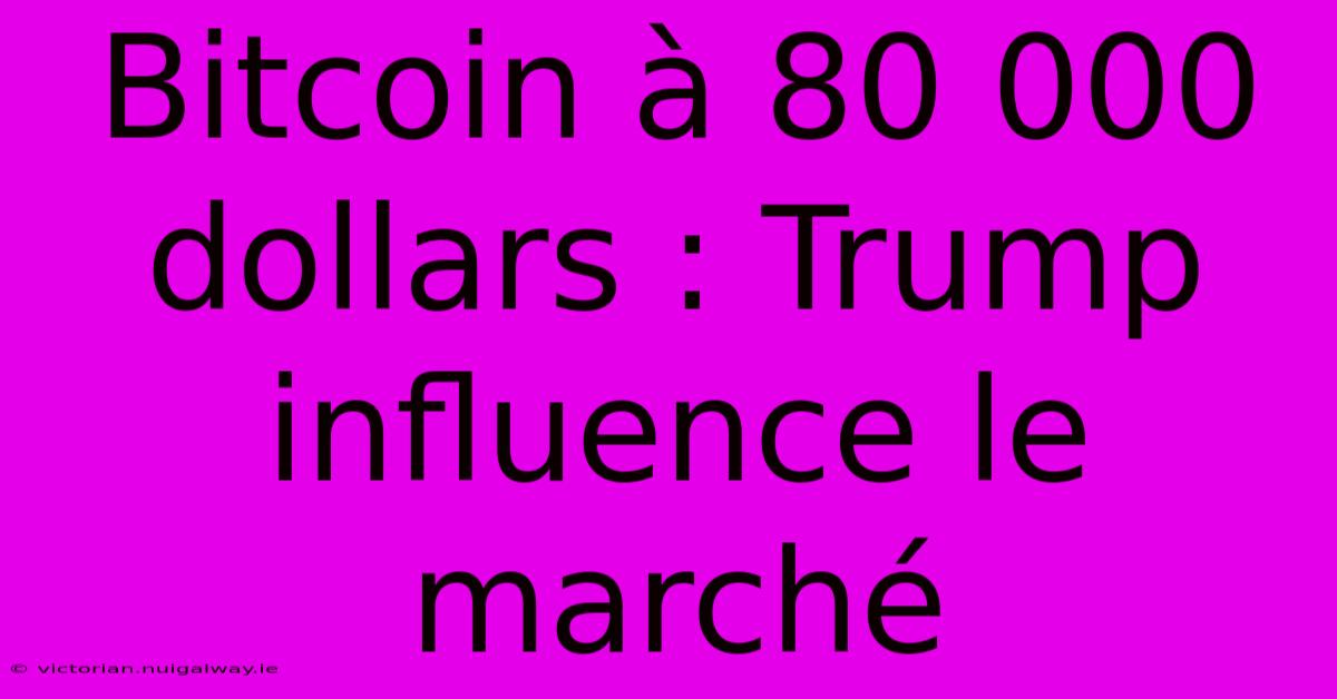 Bitcoin À 80 000 Dollars : Trump Influence Le Marché 