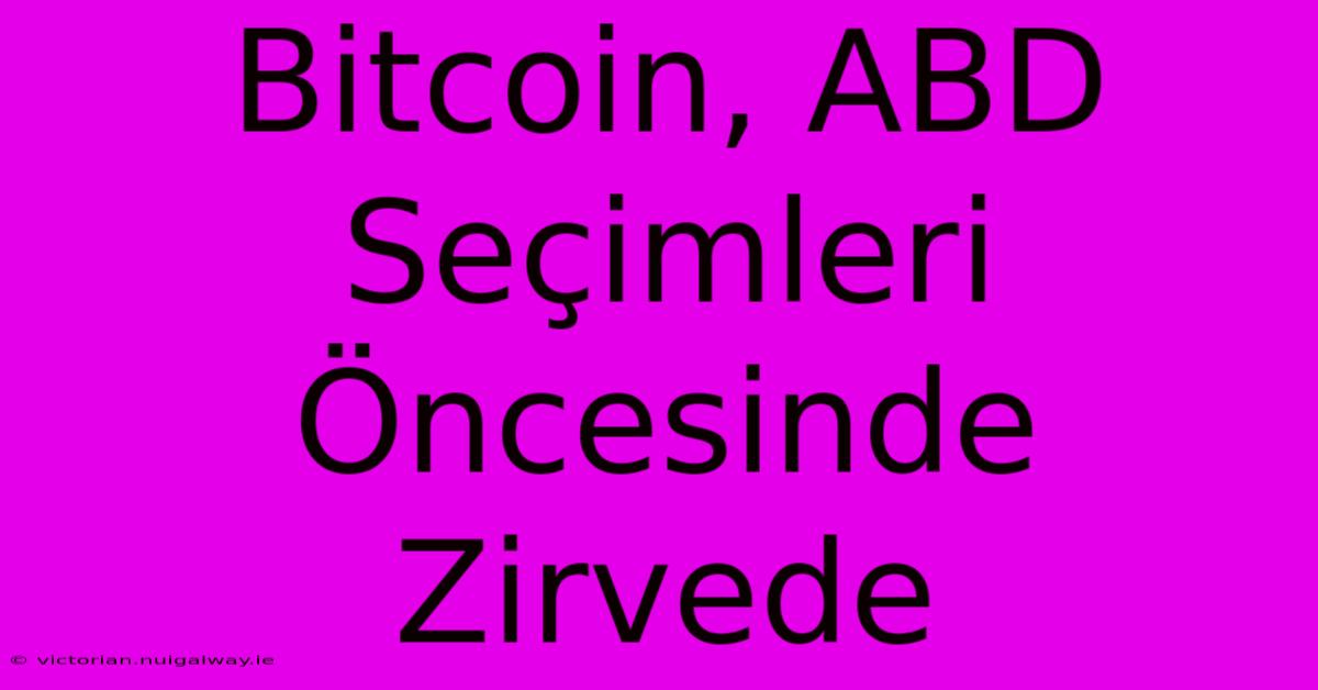 Bitcoin, ABD Seçimleri Öncesinde Zirvede 