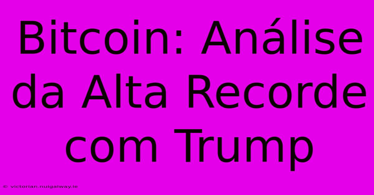 Bitcoin: Análise Da Alta Recorde Com Trump