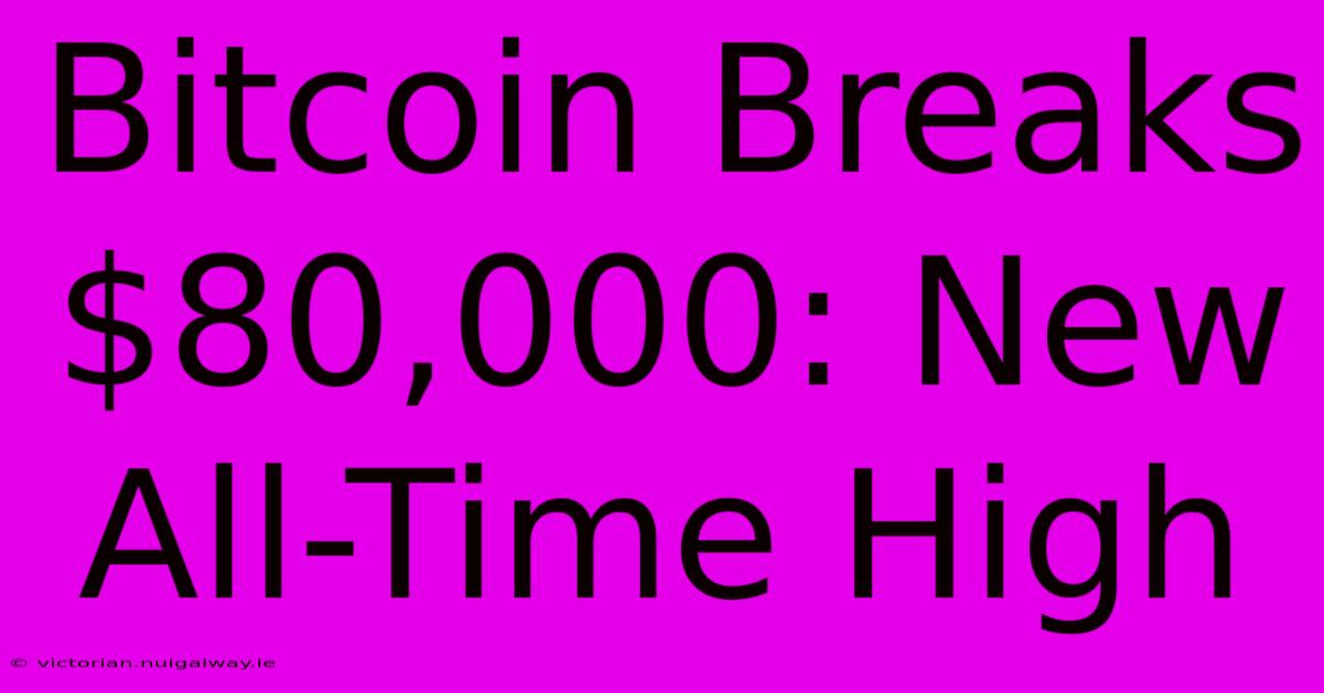 Bitcoin Breaks $80,000: New All-Time High