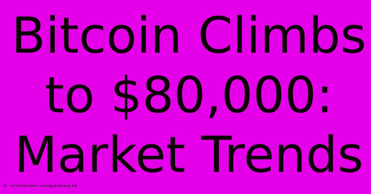 Bitcoin Climbs To $80,000: Market Trends 