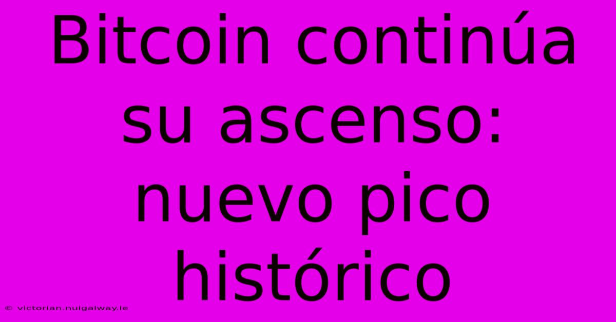 Bitcoin Continúa Su Ascenso: Nuevo Pico Histórico