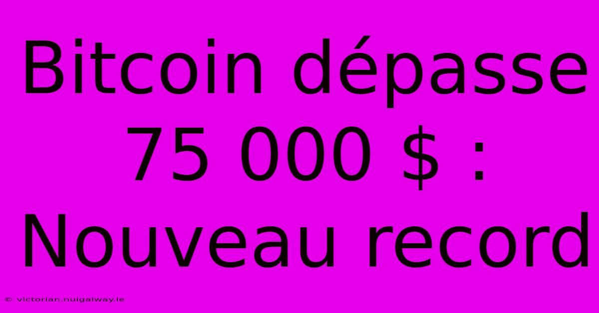 Bitcoin Dépasse 75 000 $ : Nouveau Record