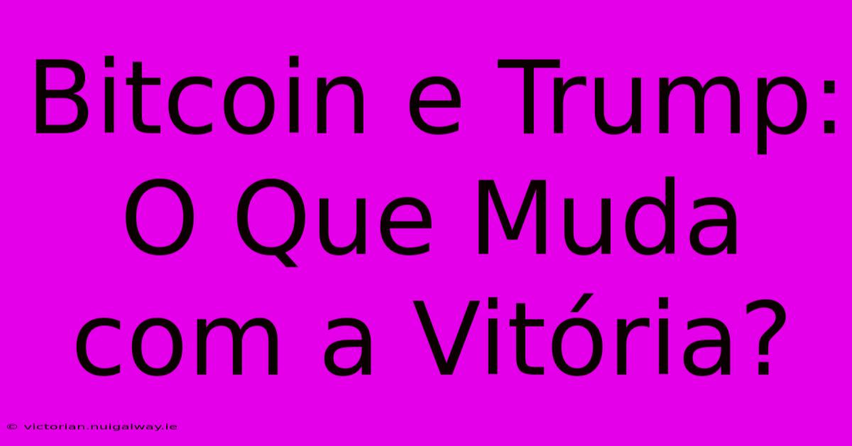 Bitcoin E Trump: O Que Muda Com A Vitória?