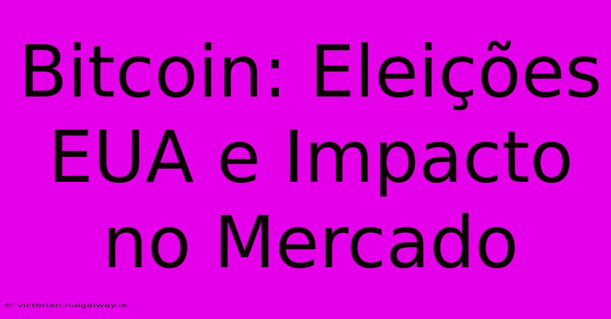 Bitcoin: Eleições EUA E Impacto No Mercado