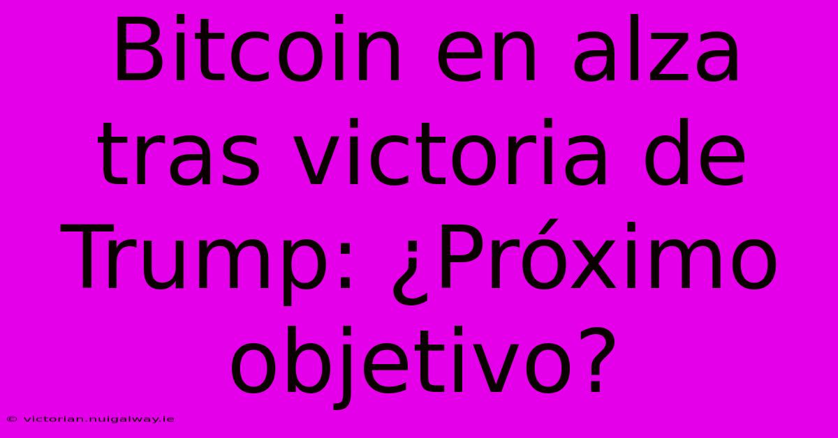 Bitcoin En Alza Tras Victoria De Trump: ¿Próximo Objetivo?