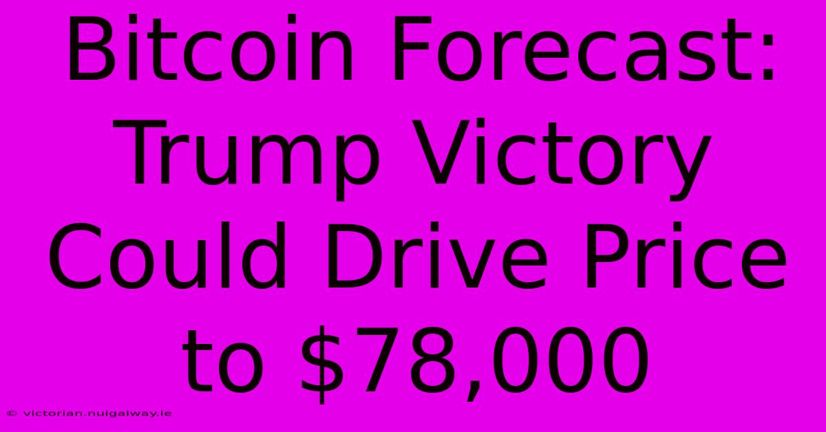 Bitcoin Forecast: Trump Victory Could Drive Price To $78,000