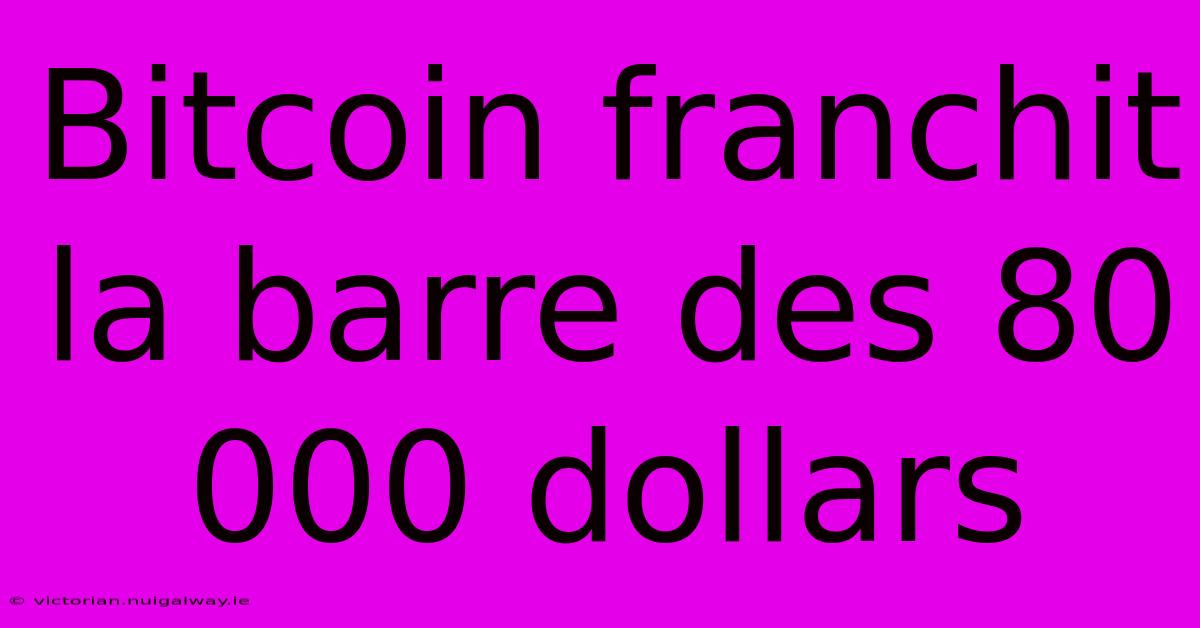 Bitcoin Franchit La Barre Des 80 000 Dollars