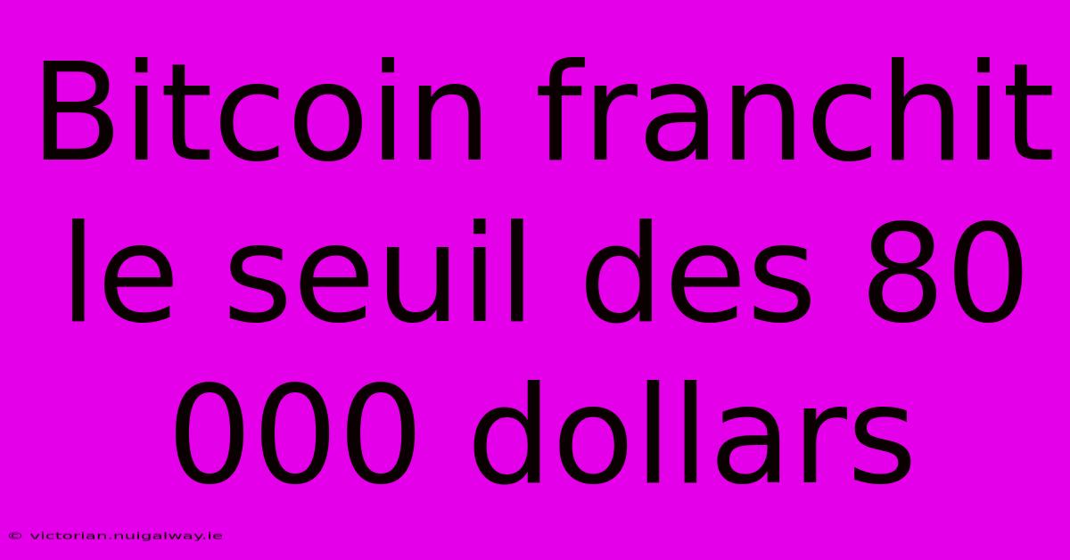 Bitcoin Franchit Le Seuil Des 80 000 Dollars