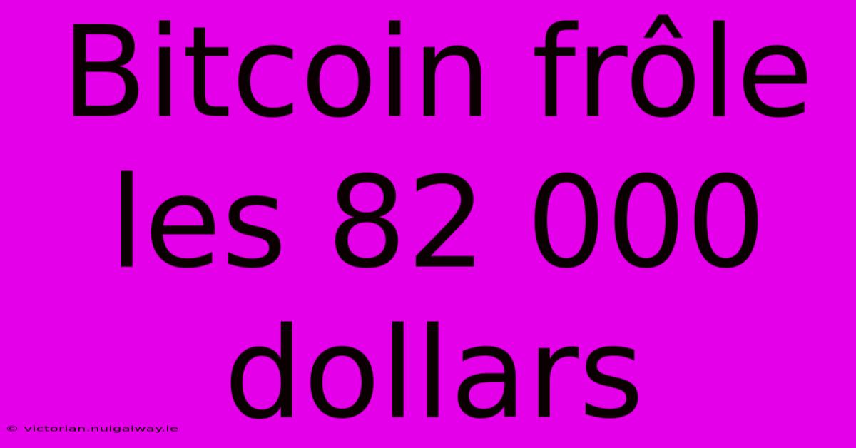 Bitcoin Frôle Les 82 000 Dollars