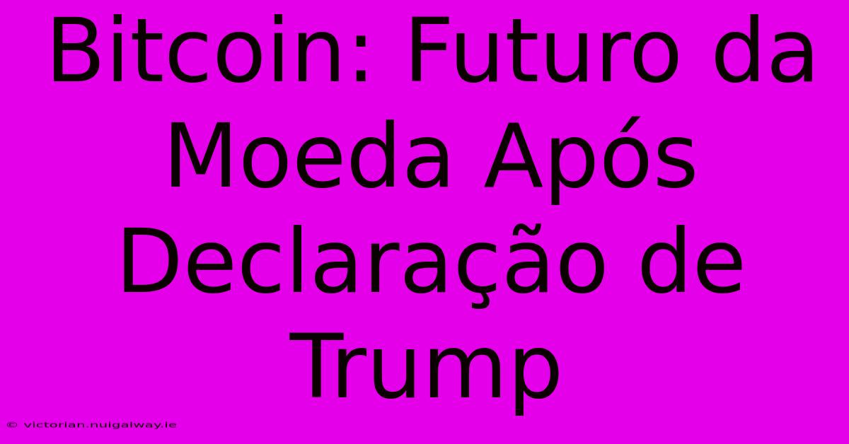 Bitcoin: Futuro Da Moeda Após Declaração De Trump 