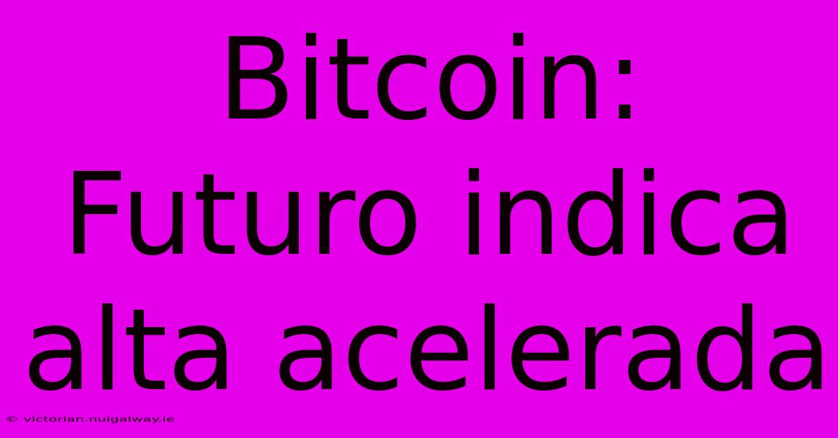 Bitcoin: Futuro Indica Alta Acelerada