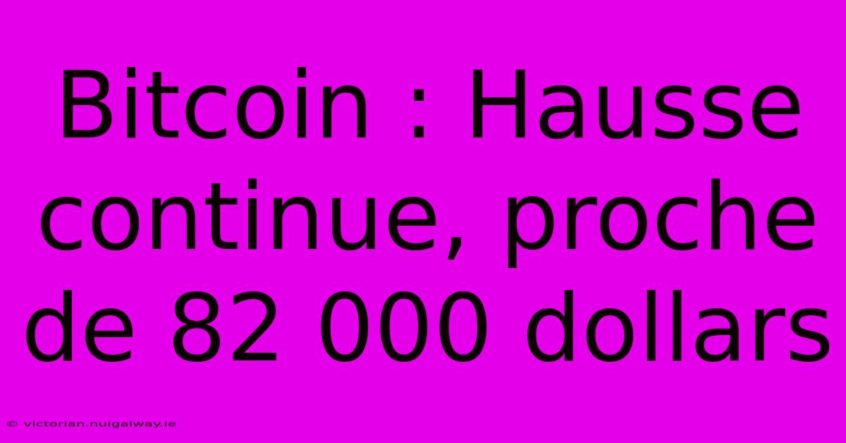 Bitcoin : Hausse Continue, Proche De 82 000 Dollars 