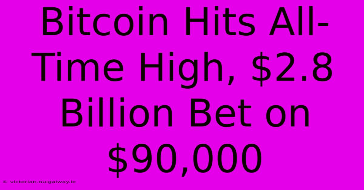 Bitcoin Hits All-Time High, $2.8 Billion Bet On $90,000