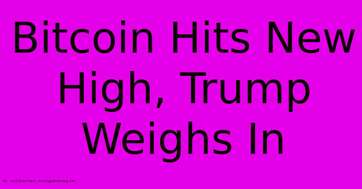 Bitcoin Hits New High, Trump Weighs In