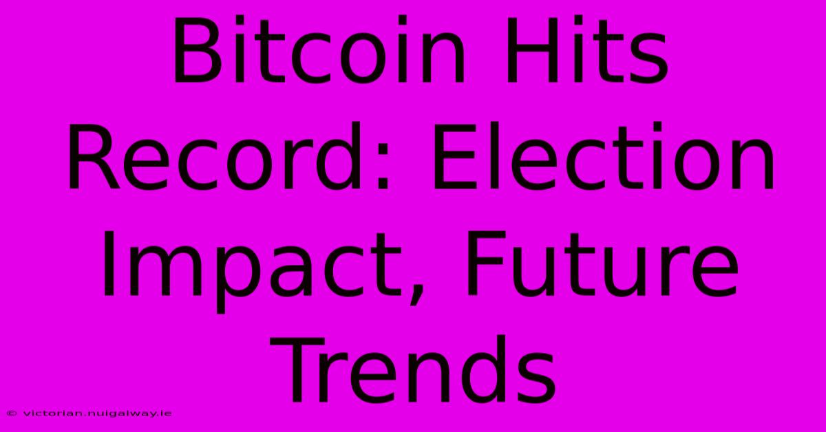 Bitcoin Hits Record: Election Impact, Future Trends 