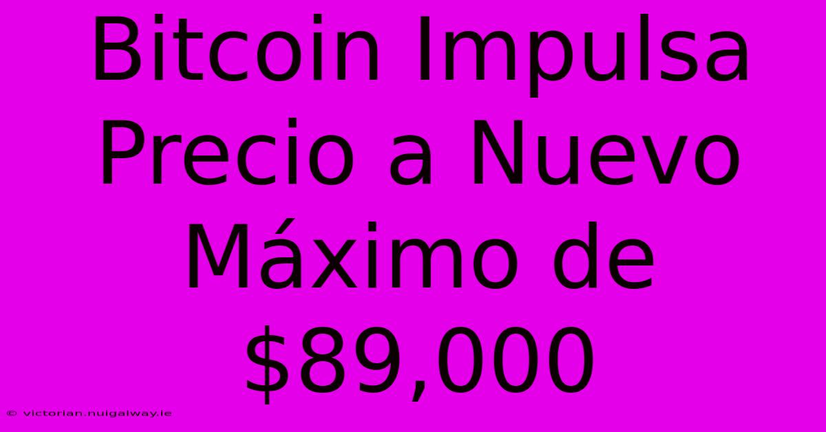 Bitcoin Impulsa Precio A Nuevo Máximo De $89,000