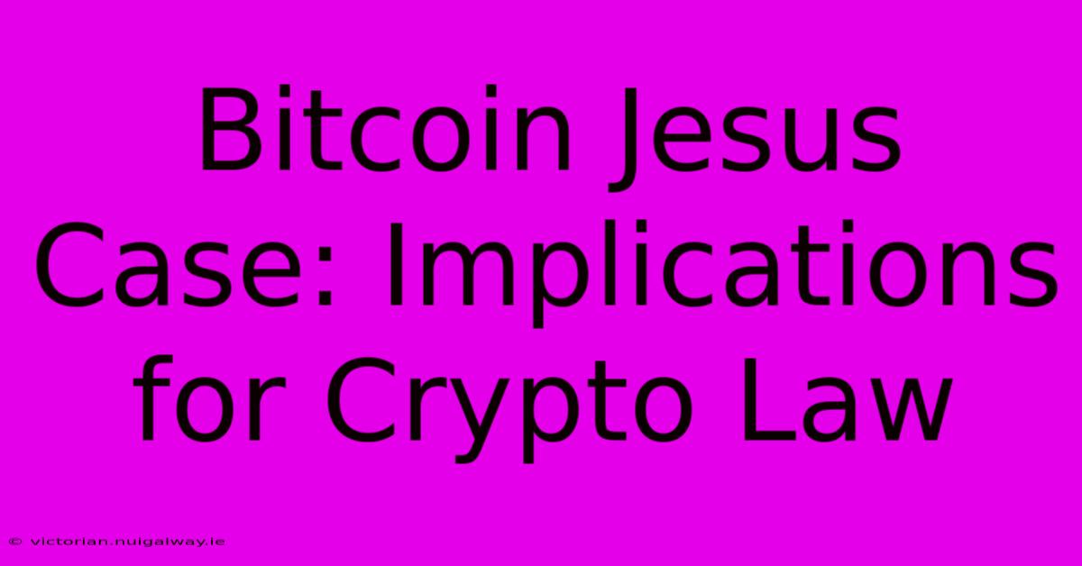 Bitcoin Jesus Case: Implications For Crypto Law