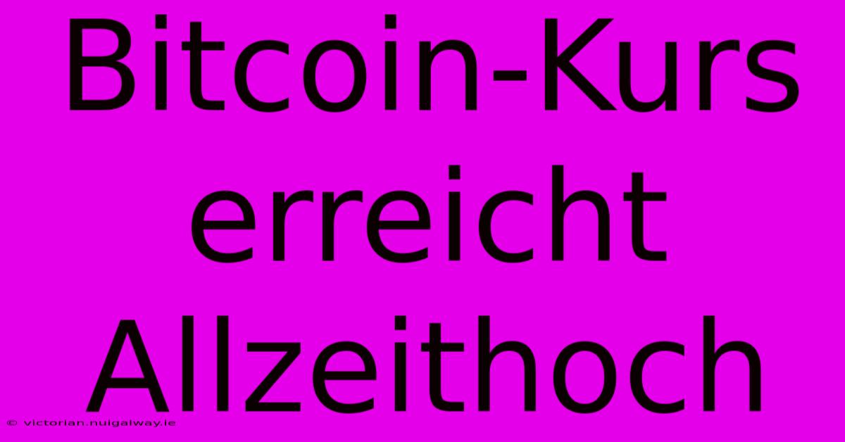 Bitcoin-Kurs Erreicht Allzeithoch