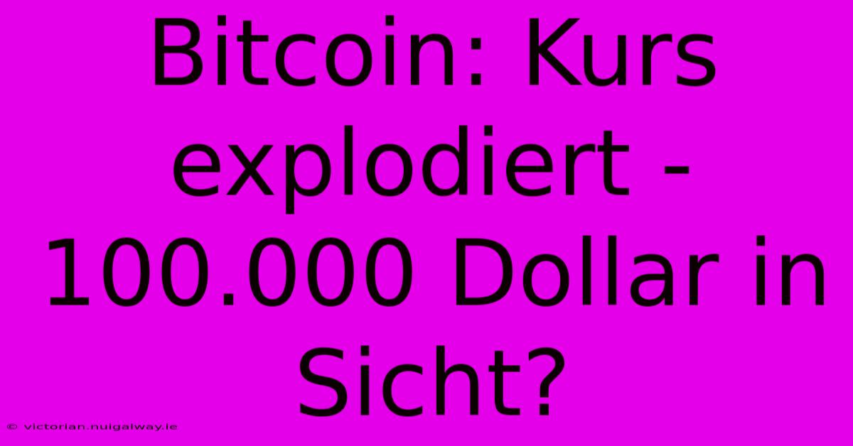 Bitcoin: Kurs Explodiert - 100.000 Dollar In Sicht?