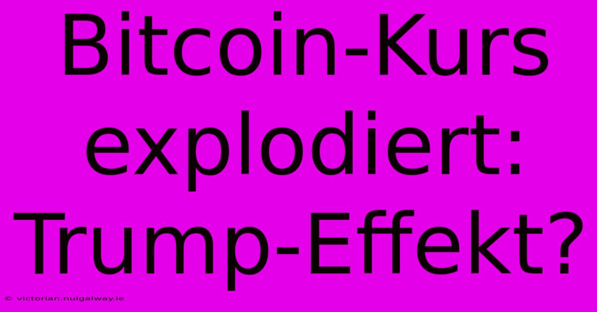 Bitcoin-Kurs Explodiert: Trump-Effekt?