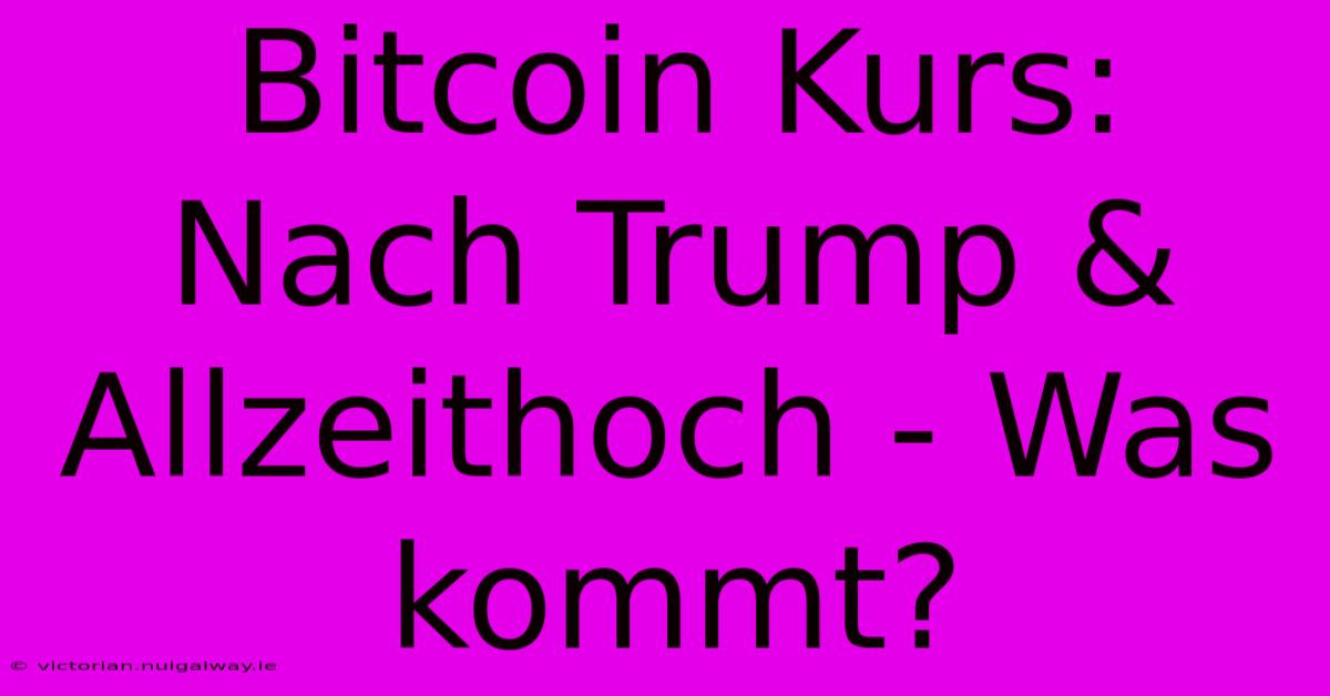 Bitcoin Kurs: Nach Trump & Allzeithoch - Was Kommt?