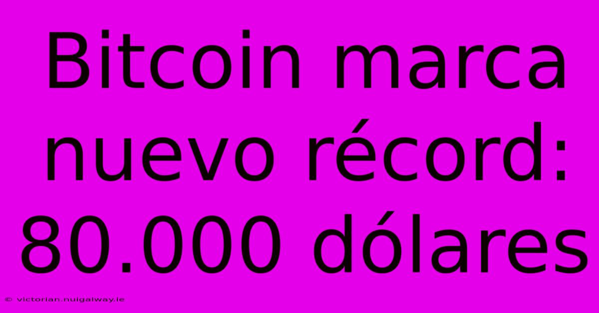 Bitcoin Marca Nuevo Récord: 80.000 Dólares