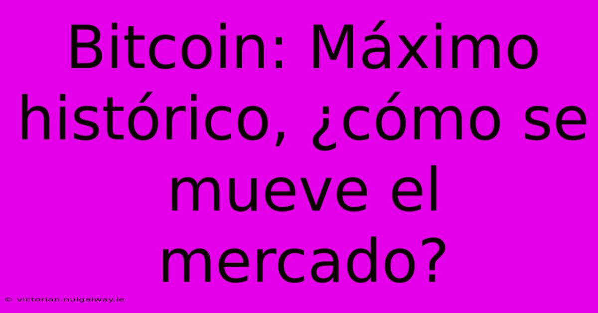 Bitcoin: Máximo Histórico, ¿cómo Se Mueve El Mercado? 