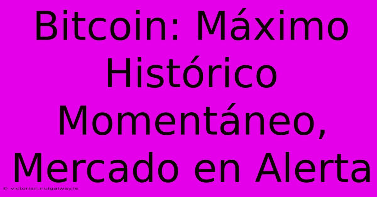 Bitcoin: Máximo Histórico Momentáneo, Mercado En Alerta 