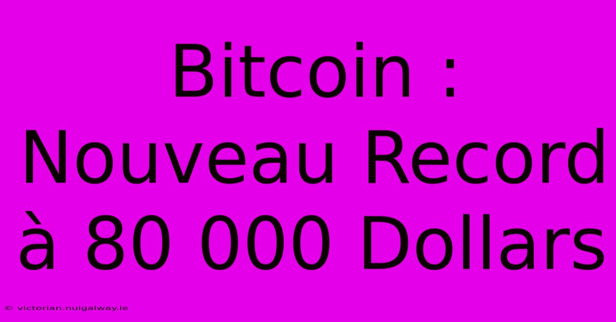 Bitcoin : Nouveau Record À 80 000 Dollars