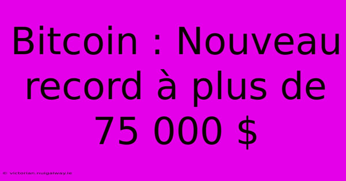 Bitcoin : Nouveau Record À Plus De 75 000 $