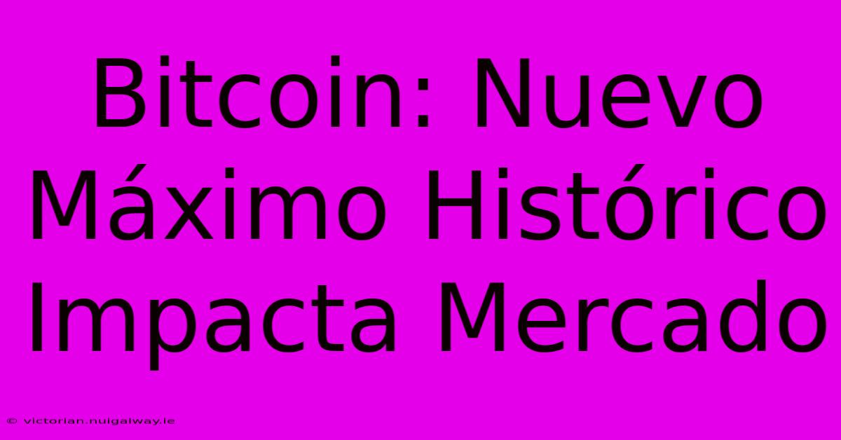 Bitcoin: Nuevo Máximo Histórico Impacta Mercado