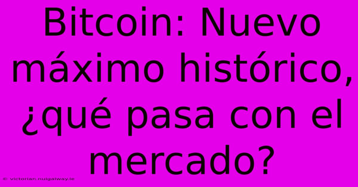 Bitcoin: Nuevo Máximo Histórico, ¿qué Pasa Con El Mercado?