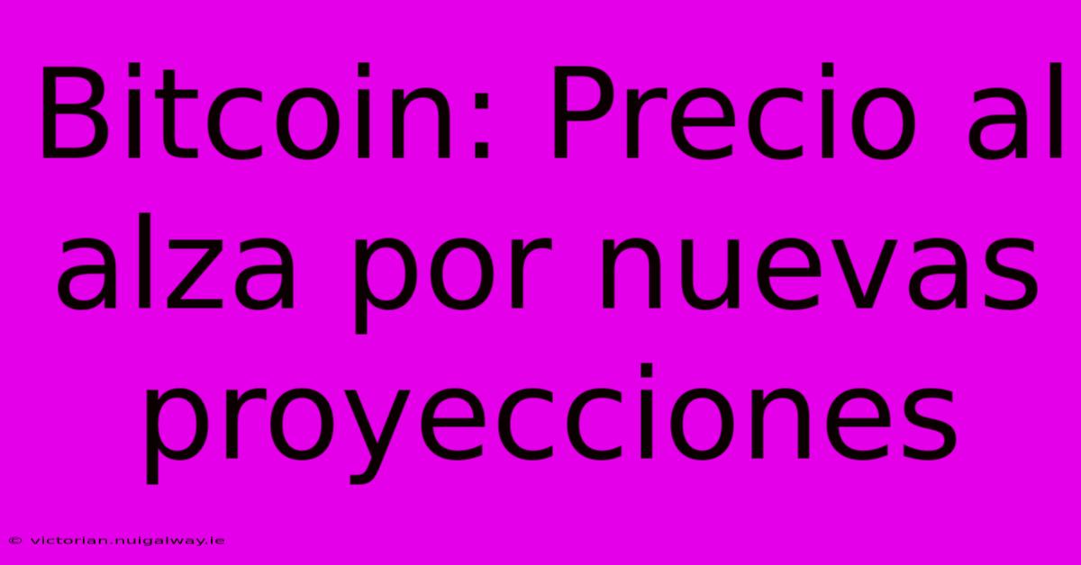 Bitcoin: Precio Al Alza Por Nuevas Proyecciones 